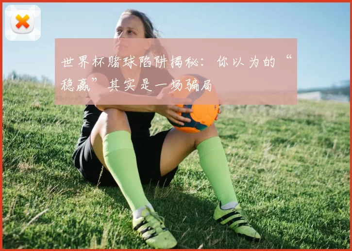世界杯赌球陷阱揭秘:你以为的“稳赢”其实是一场骗局