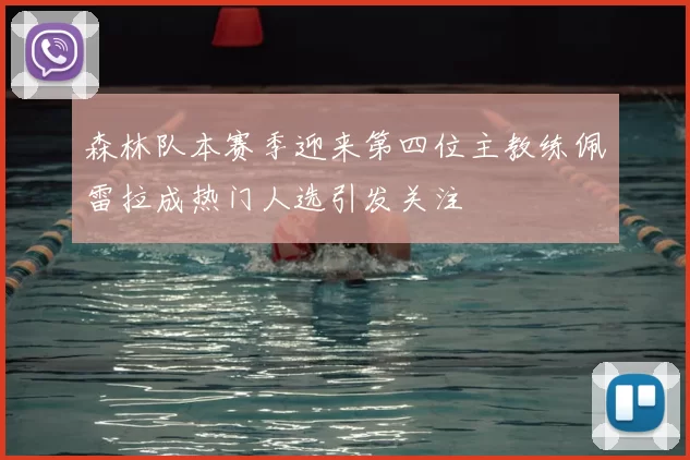 森林队本赛季迎来第四位主教练佩雷拉成热门人选引发关注