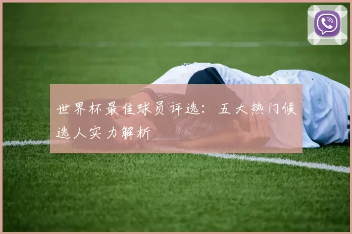 世界杯最佳球员评选:五大热门候选人实力解析