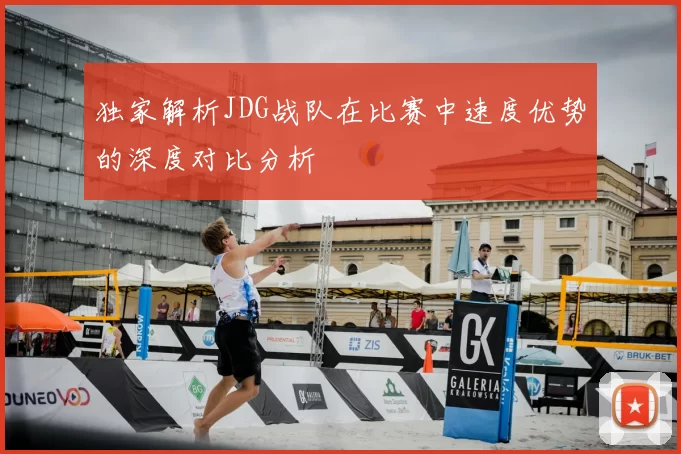 独家解析JDG战队在比赛中速度优势的深度对比分析
