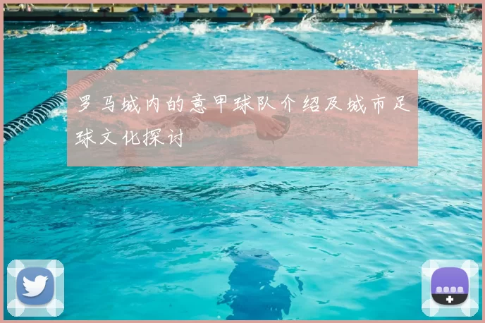 罗马城内的意甲球队介绍及城市足球文化探讨