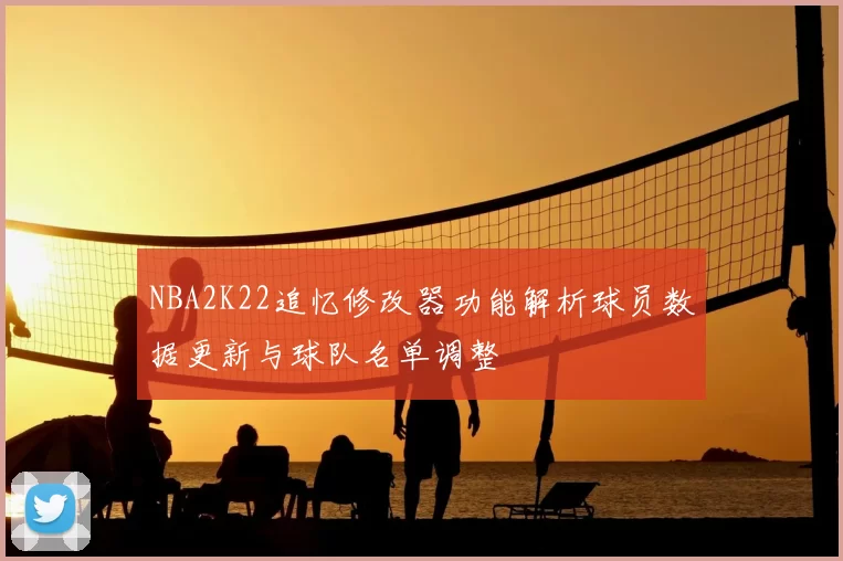 NBA2K22追忆修改器功能解析球员数据更新与球队名单调整