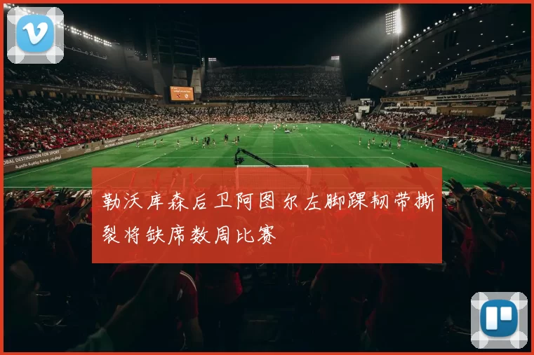 勒沃库森后卫阿图尔左脚踝韧带撕裂将缺席数周比赛
