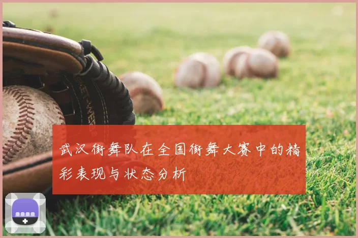 武汉街舞队在全国街舞大赛中的精彩表现与状态分析