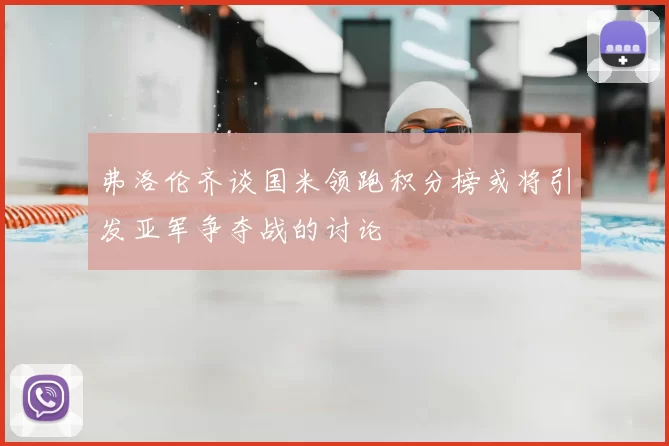 弗洛伦齐谈国米领跑积分榜或将引发亚军争夺战的讨论