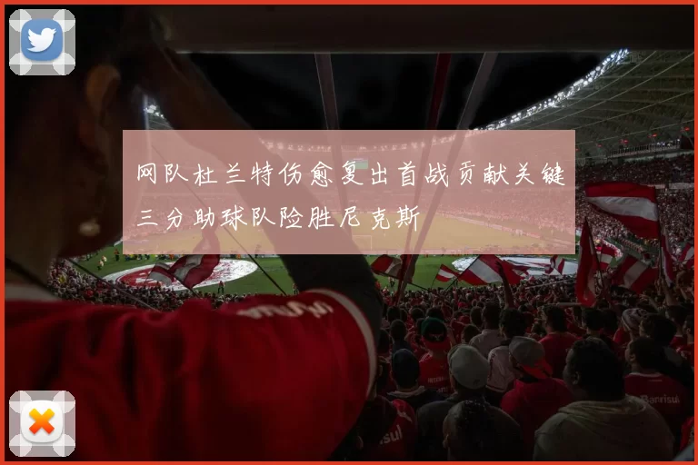 网队杜兰特伤愈复出首战贡献关键三分助球队险胜尼克斯