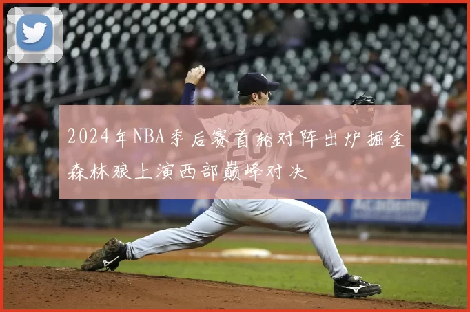 2024年NBA季后赛首轮对阵出炉掘金森林狼上演西部巅峰对决