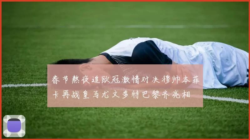 春节熬夜追欧冠激情对决穆帅本菲卡再战皇马尤文多特巴黎齐亮相