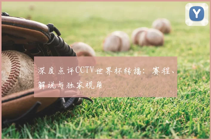 深度点评CCTV世界杯转播:赛程、解说与独家视角