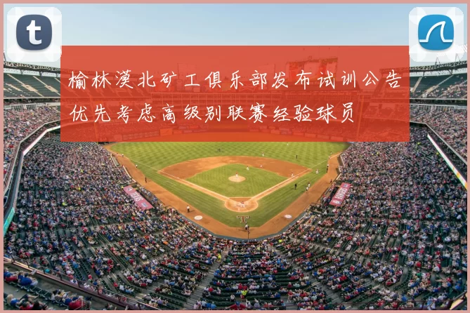 榆林漠北矿工俱乐部发布试训公告优先考虑高级别联赛经验球员