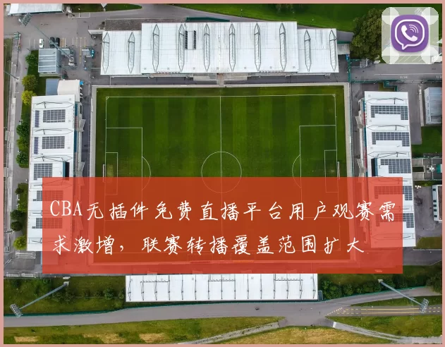 CBA无插件免费直播平台用户观赛需求激增，联赛转播覆盖范围扩大