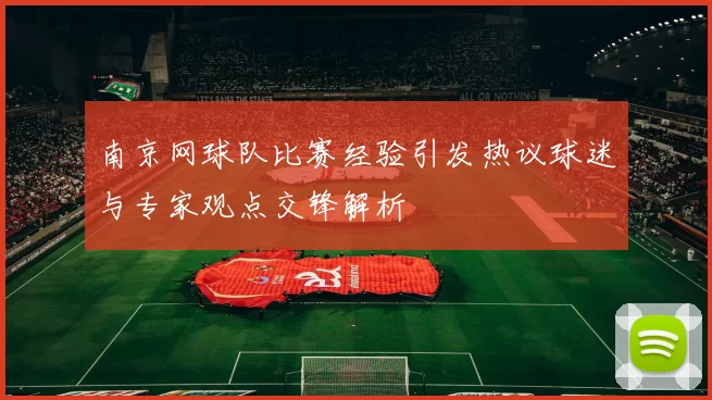 南京网球队比赛经验引发热议球迷与专家观点交锋解析