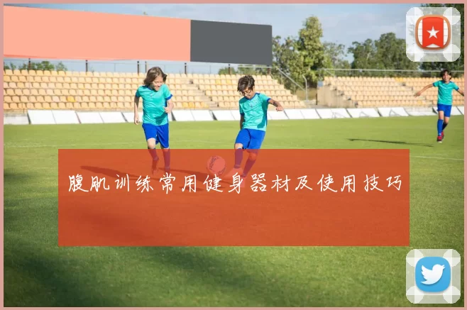 腹肌训练常用健身器材及使用技巧