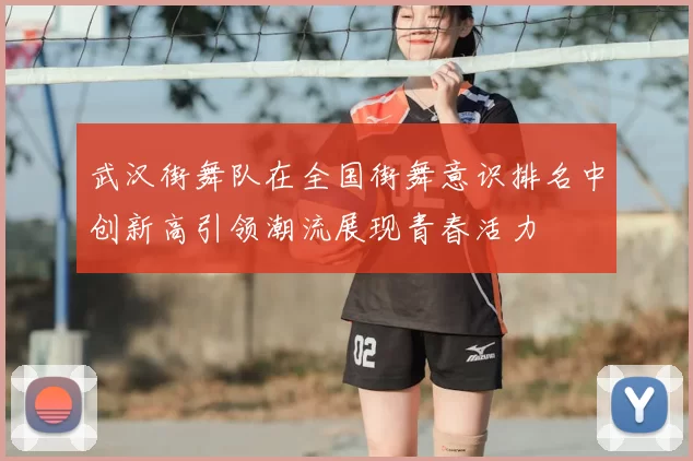 武汉街舞队在全国街舞意识排名中创新高引领潮流展现青春活力