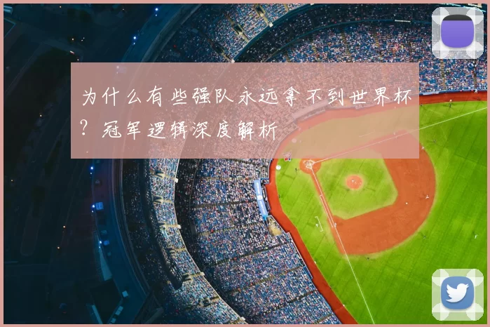 为什么有些强队永远拿不到世界杯？冠军逻辑深度解析