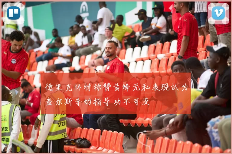 德里克怀特称赞黄蜂无私表现认为查尔斯李的指导功不可没