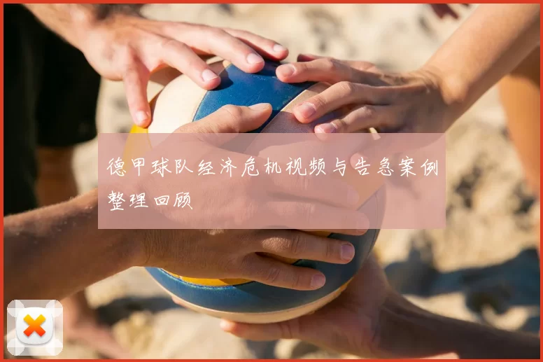 德甲球队经济危机视频与告急案例整理回顾