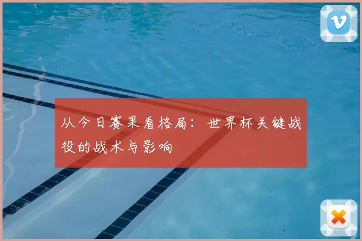 从今日赛果看格局：世界杯关键战役的战术与影响