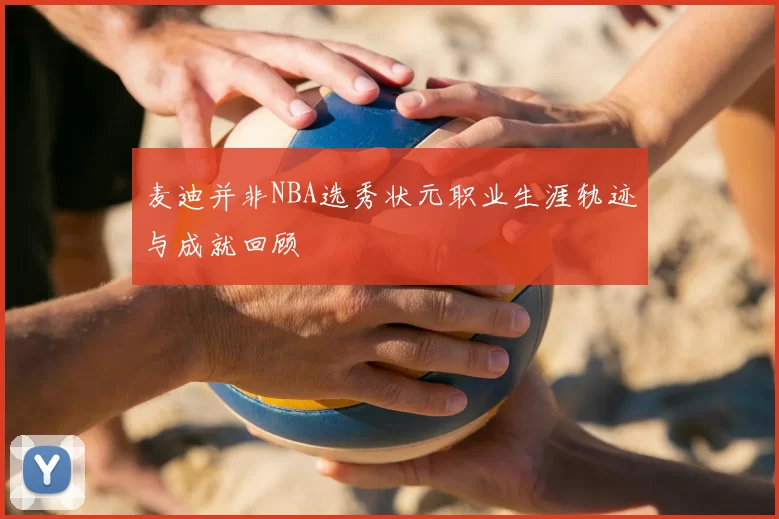 麦迪并非NBA选秀状元职业生涯轨迹与成就回顾