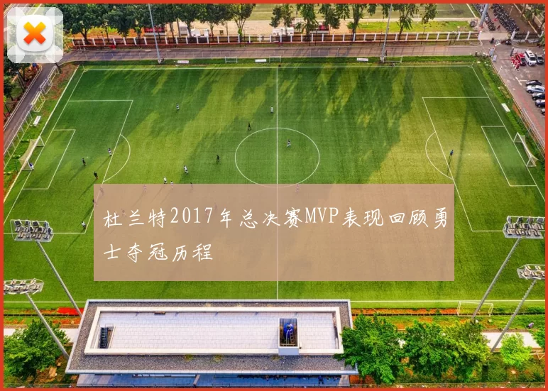 杜兰特2017年总决赛MVP表现回顾勇士夺冠历程