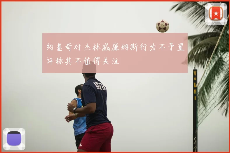 约基奇对杰林威廉姆斯行为不予置评称其不值得关注