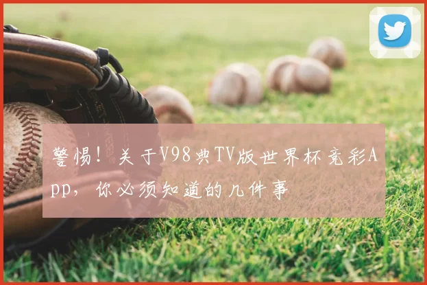 警惕！关于V98典TV版世界杯竞彩App，你必须知道的几件事