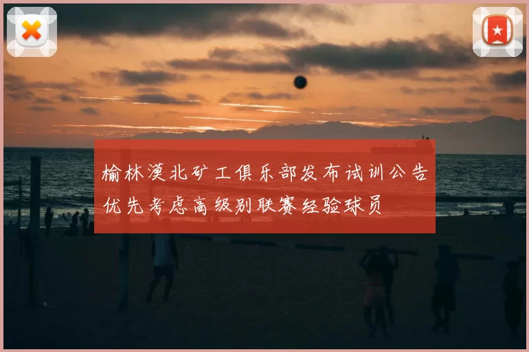 榆林漠北矿工俱乐部发布试训公告优先考虑高级别联赛经验球员