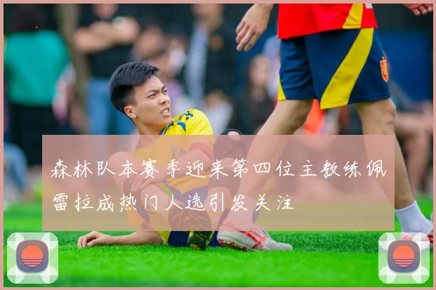 森林队本赛季迎来第四位主教练佩雷拉成热门人选引发关注