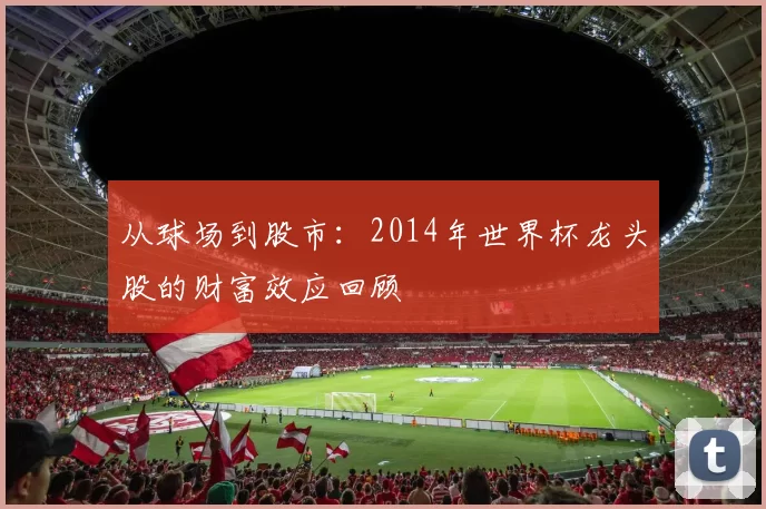 从球场到股市：2014年世界杯龙头股的财富效应回顾