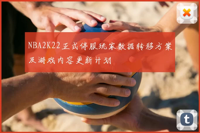 NBA2K22正式停服玩家数据转移方案及游戏内容更新计划