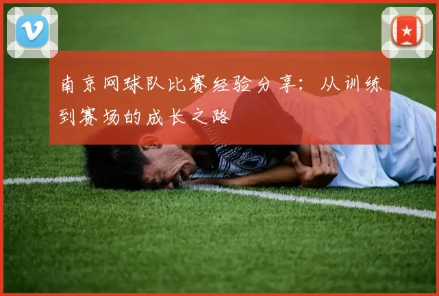 南京网球队比赛经验分享：从训练到赛场的成长之路