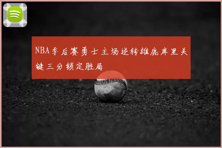 NBA季后赛勇士主场逆转雄鹿库里关键三分锁定胜局