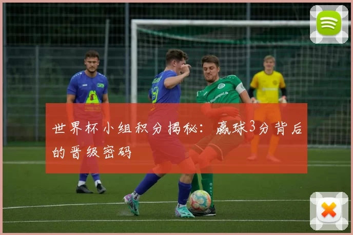 世界杯小组积分揭秘:赢球3分背后的晋级密码