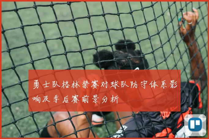 勇士队格林禁赛对球队防守体系影响及季后赛前景分析