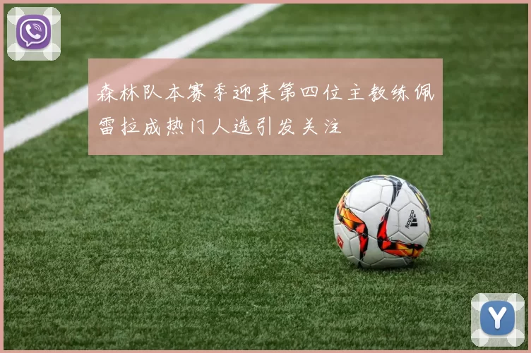 森林队本赛季迎来第四位主教练佩雷拉成热门人选引发关注