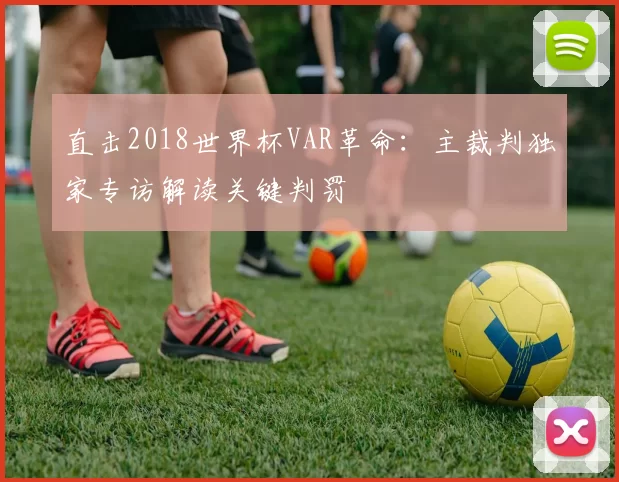 直击2018世界杯VAR革命:主裁判独家专访解读关键判罚