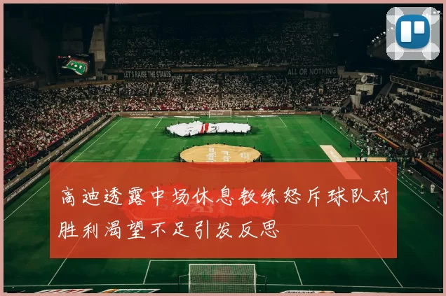高迪透露中场休息教练怒斥球队对胜利渴望不足引发反思