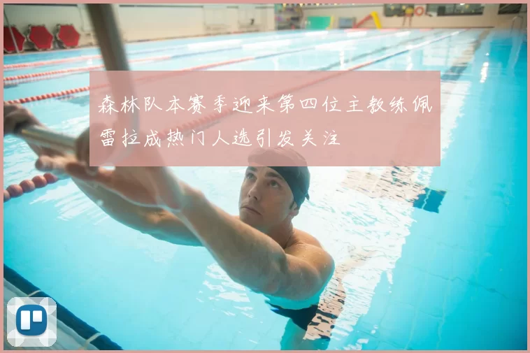 森林队本赛季迎来第四位主教练佩雷拉成热门人选引发关注