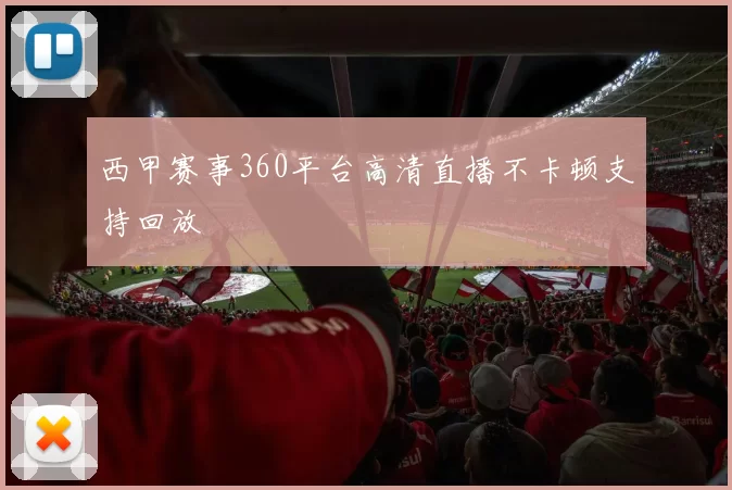 西甲赛事360平台高清直播不卡顿支持回放