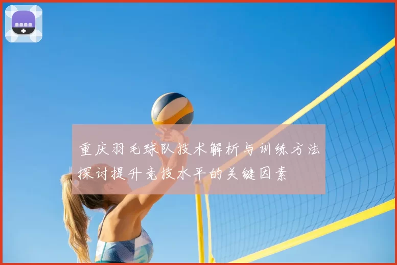 重庆羽毛球队技术解析与训练方法探讨提升竞技水平的关键因素