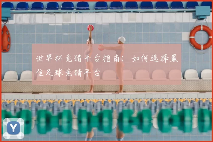 世界杯竞猜平台指南：如何选择最佳足球竞猜平台