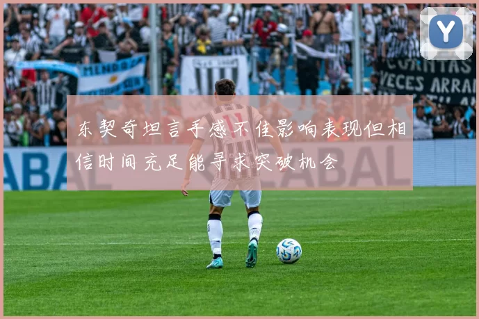 东契奇坦言手感不佳影响表现但相信时间充足能寻求突破机会