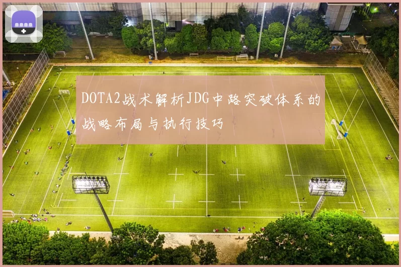 DOTA2战术解析JDG中路突破体系的战略布局与执行技巧