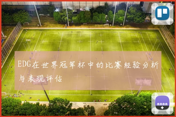 EDG在世界冠军杯中的比赛经验分析与表现评估