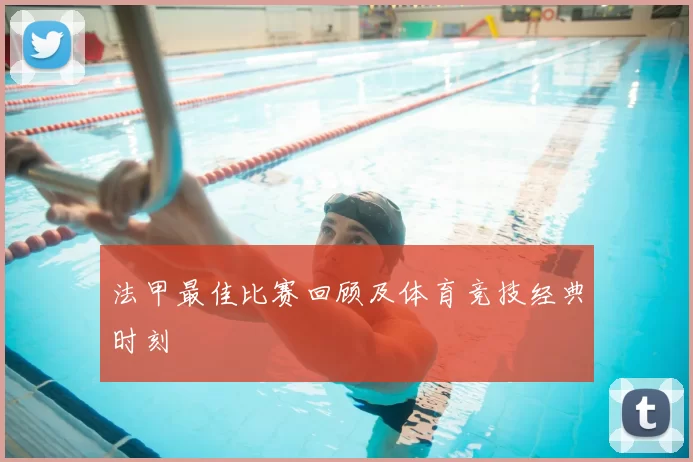 法甲最佳比赛回顾及体育竞技经典时刻