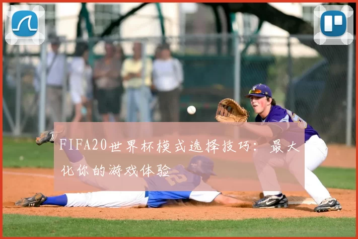 FIFA20世界杯模式选择技巧：最大化你的游戏体验