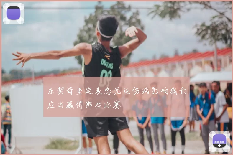 东契奇坚定表态无论伤病影响我们应当赢得那些比赛
