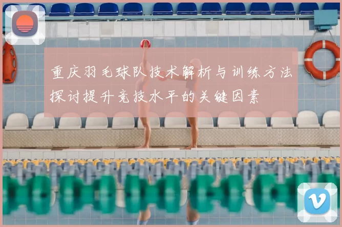 重庆羽毛球队技术解析与训练方法探讨提升竞技水平的关键因素
