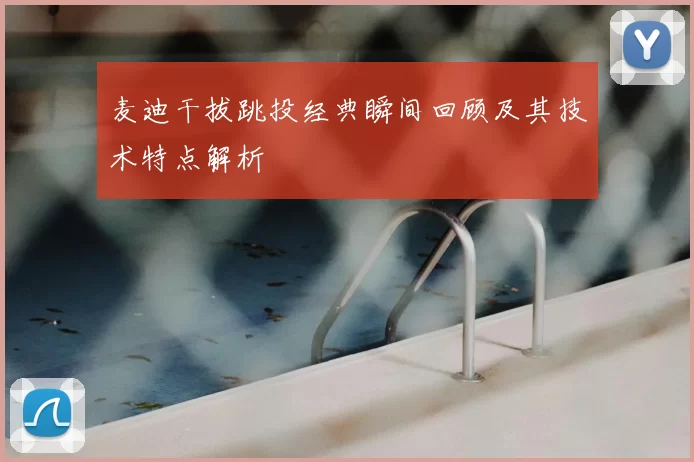 麦迪干拔跳投经典瞬间回顾及其技术特点解析