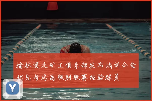 榆林漠北矿工俱乐部发布试训公告优先考虑高级别联赛经验球员